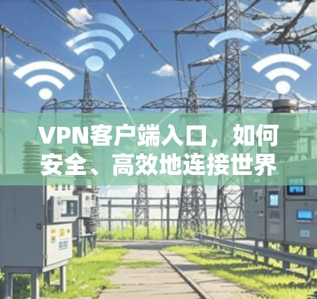VPN客户端入口，如何安全、高效地连接世界