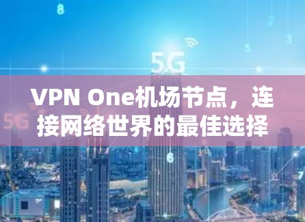 VPN One机场节点,连接网络世界的最佳选择 VPN One机场节点,连接网络世界的最佳选择