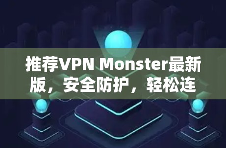 推荐VPN Monster最新版,安全防护,轻松连接,开启你的VPN之旅! 推荐VPN Monster最新版,安全防护,轻松连接,开启你的VPN之旅!