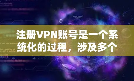 注册VPN账号是一个系统化的过程,涉及多个步骤和注意事项,以下将按照清晰的步骤进行说明,帮助您顺利进行注册和使用 注册VPN账号是一个系统化的过程,涉及多个步骤和注意事项,以下将按照清晰的步骤进行说明,帮助您顺利进行注册和使用