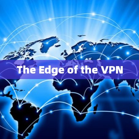 The Edge of the VPN The Edge of the VPN