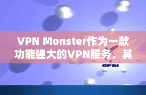 VPN Monster作为一款功能强大的VPN服务,其性能表现确实非常出色,尤其是在连接速度、延迟和稳定性方面。以下是关于VPN Monster性能分析的一些关键点 VPN Monster作为一款功能强大的VPN服务,其性能表现确实非常出色,尤其是在连接速度、延迟和稳定性方面。以下是关于VPN Monster性能分析的一些关键点
