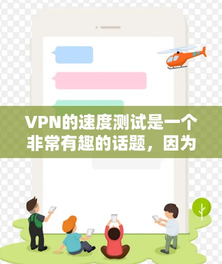 VPN的速度测试是一个非常有趣的话题,因为它涉及到VPN的性能、速率以及如何影响用户体验。以下是一个关于VPN速度测试的总结,涵盖测试内容、设置、结果分析和注意事项 VPN的速度测试是一个非常有趣的话题,因为它涉及到VPN的性能、速率以及如何影响用户体验。以下是一个关于VPN速度测试的总结,涵盖测试内容、设置、结果分析和注意事项