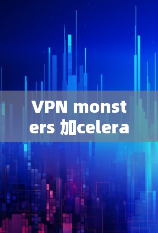 VPN monsters 加celerator体验 VPN monsters 加celerator体验