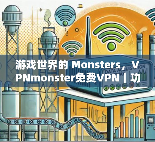 游戏世界的 Monsters，VPNmonster免费VPN｜功能介绍