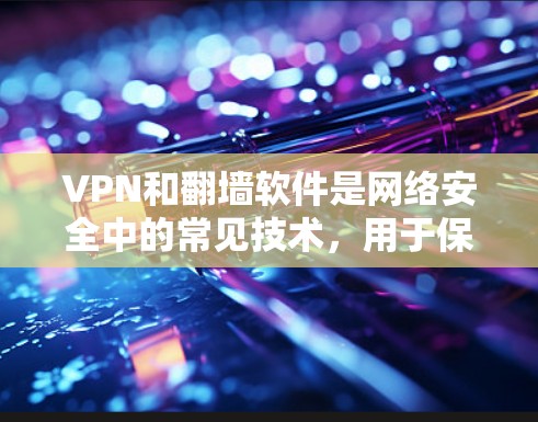 VPN和翻墙软件是网络安全中的常见技术,用于保护用户免受外网网络的威胁。以下是关于VPN和翻墙软件的一些基本信息 VPN和翻墙软件是网络安全中的常见技术,用于保护用户免受外网网络的威胁。以下是关于VPN和翻墙软件的一些基本信息