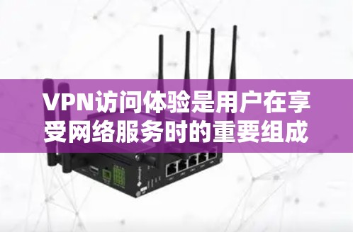 VPN访问体验是用户在享受网络服务时的重要组成部分，它不仅涉及到技术层面的性能优化，还涉及用户体验的全面考量。以下是对VPN访问体验的详细分析和建议
