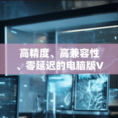 高精度、高兼容性、零延迟的电脑版VPN master