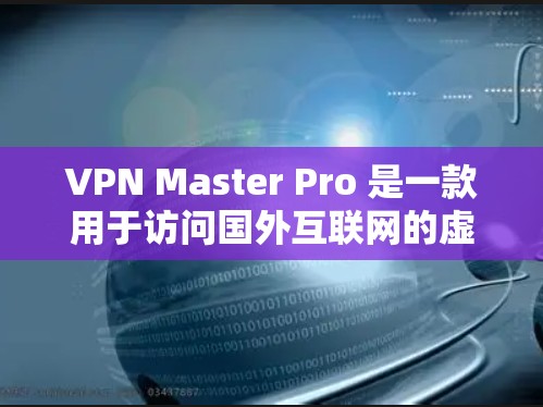 VPN Master Pro 是一款用于访问国外互联网的虚拟网络服务,旨在保护用户数据安全。以下是根据您的需求的逐步指南 VPN Master Pro 是一款用于访问国外互联网的虚拟网络服务,旨在保护用户数据安全。以下是根据您的需求的逐步指南