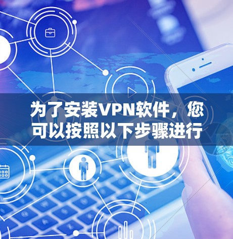 为了安装VPN软件,您可以按照以下步骤进行 为了安装VPN软件,您可以按照以下步骤进行