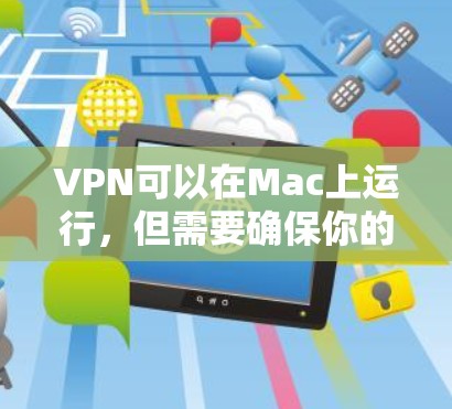 VPN可以在Mac上运行，但需要确保你的Mac网络连接稳定，否则可能会导致连接失败。以下是一些关于VPN在Mac上的常见测试和使用方法