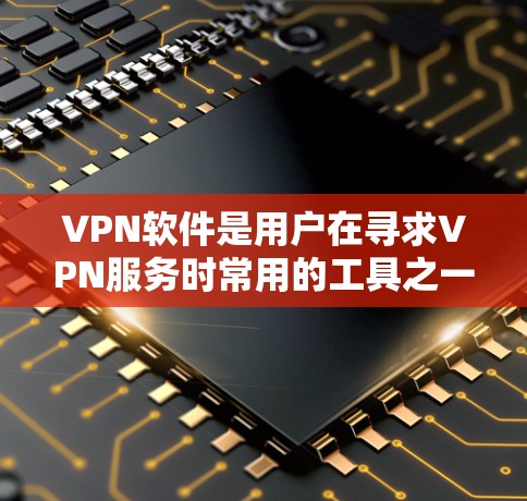 VPN软件是用户在寻求VPN服务时常用的工具之一。以下是一些常见的VPN软件推荐,可以帮助您下载和使用 VPN软件是用户在寻求VPN服务时常用的工具之一。以下是一些常见的VPN软件推荐,可以帮助您下载和使用