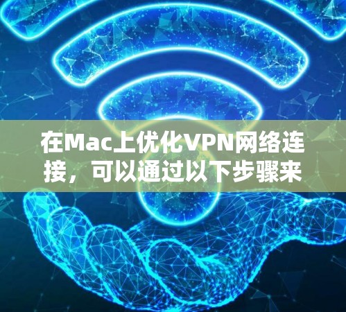 在Mac上优化VPN网络连接,可以通过以下步骤来解决常见问题,并提升网络体验 在Mac上优化VPN网络连接,可以通过以下步骤来解决常见问题,并提升网络体验
