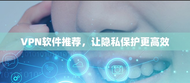 VPN软件推荐，让隐私保护更高效