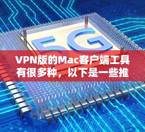 VPN版的Mac客户端工具有很多种，以下是一些推荐的软件及其特点