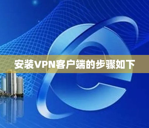 安装VPN客户端的步骤如下 安装VPN客户端的步骤如下