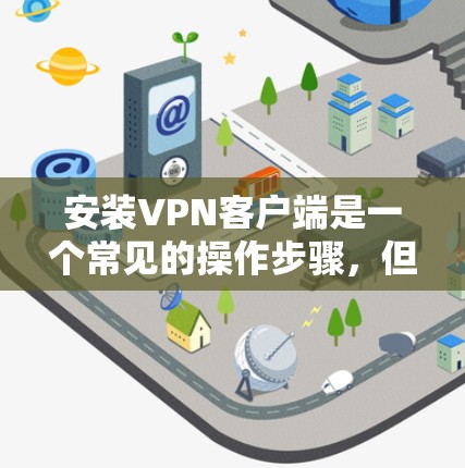 安装VPN客户端是一个常见的操作步骤,但具体过程可能会有所不同,取决于您使用的VPN服务。以下是一个通用的步骤指南,您可以根据自己的设备和服务器进行调整 安装VPN客户端是一个常见的操作步骤,但具体过程可能会有所不同,取决于您使用的VPN服务。以下是一个通用的步骤指南,您可以根据自己的设备和服务器进行调整