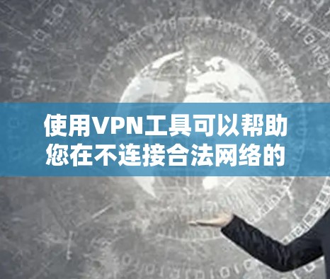 使用VPN工具可以帮助您在不连接合法网络的情况下,使用网络资源,这对于那些不想连接到合法网络环境的人非常有用。以下是一些步骤和建议,帮助您有效使用VPN工具 使用VPN工具可以帮助您在不连接合法网络的情况下,使用网络资源,这对于那些不想连接到合法网络环境的人非常有用。以下是一些步骤和建议,帮助您有效使用VPN工具