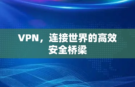 VPN,连接世界的高效安全桥梁 VPN,连接世界的高效安全桥梁