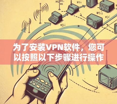 为了安装VPN软件，您可以按照以下步骤进行操作