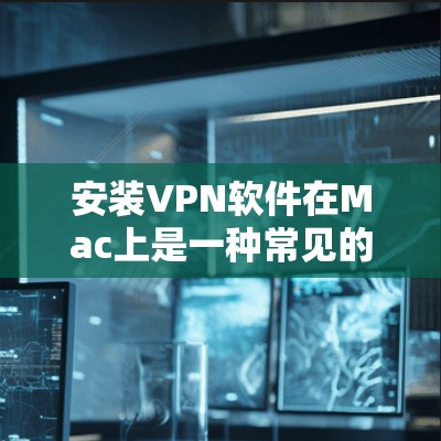 安装VPN软件在Mac上是一种常见的方法来增强安全性,特别是在移动设备上。以下是安装VPN软件的简单步骤说明,以及一些注意事项 安装VPN软件在Mac上是一种常见的方法来增强安全性,特别是在移动设备上。以下是安装VPN软件的简单步骤说明,以及一些注意事项