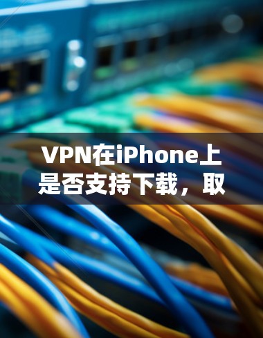 VPN在iPhone上是否支持下载,取决于VPN的应用是否提供专门的下载渠道。以下是一些步骤和建议,帮助您在iPhone上下载VPN VPN在iPhone上是否支持下载,取决于VPN的应用是否提供专门的下载渠道。以下是一些步骤和建议,帮助您在iPhone上下载VPN