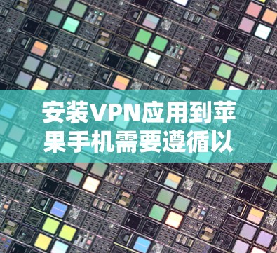 安装VPN应用到苹果手机需要遵循以下步骤 安装VPN应用到苹果手机需要遵循以下步骤