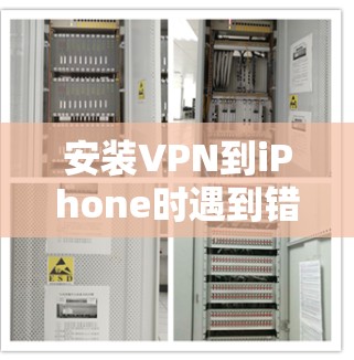安装VPN到iPhone时遇到错误信息，可能需要从多个角度进行解决。以下是一步步的解决方案