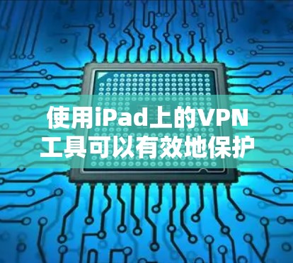 使用iPad上的VPN工具可以有效地保护你的网络和隐私，同时提供安全的VPN服务。以下是详细的步骤说明
