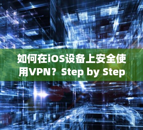 如何在iOS设备上安全使用VPN?Step by Step指南 如何在iOS设备上安全使用VPN?Step by Step指南