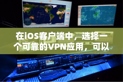 在iOS客户端中，选择一个可靠的VPN应用，可以有效保障数据安全。以下是一些推荐的应用及其特点，供你参考