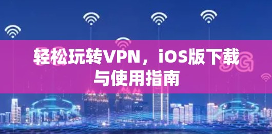 轻松玩转VPN，iOS版下载与使用指南