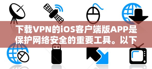 下载VPN的iOS客户端版APP是保护网络安全的重要工具。以下是一个清晰的步骤指南，帮助你顺利完成下载和安装