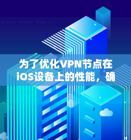 为了优化VPN节点在iOS设备上的性能，确保其测速高效，可以按照以下步骤进行