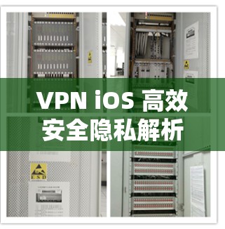 VPN iOS 高效安全隐私解析 VPN iOS 高效安全隐私解析