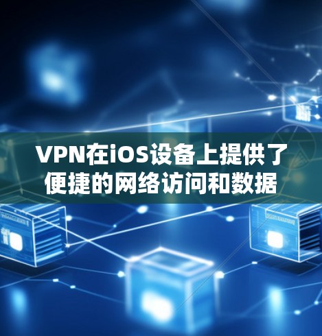 VPN在iOS设备上提供了便捷的网络访问和数据保护功能，以下是详细的使用指南