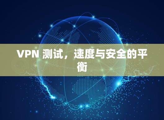 VPN 测试,速度与安全的平衡 VPN 测试,速度与安全的平衡
