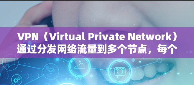 VPN(Virtual Private Network)通过分发网络流量到多个节点,每个节点独立处理数据。节点是VPN的核心组件,负责将流量分割并处理。以下是使用VPN节点的基本步骤 VPN(Virtual Private Network)通过分发网络流量到多个节点,每个节点独立处理数据。节点是VPN的核心组件,负责将流量分割并处理。以下是使用VPN节点的基本步骤