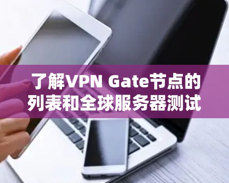 了解VPN Gate节点的列表和全球服务器测试是一个复杂而重要的任务,涉及多个方面,以下是一个分步骤的总结 了解VPN Gate节点的列表和全球服务器测试是一个复杂而重要的任务,涉及多个方面,以下是一个分步骤的总结