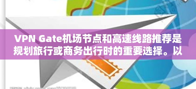 VPN Gate机场节点和高速线路推荐是规划旅行或商务出行时的重要选择。以下是基于您的需求和常见的旅行规划情况的建议 VPN Gate机场节点和高速线路推荐是规划旅行或商务出行时的重要选择。以下是基于您的需求和常见的旅行规划情况的建议