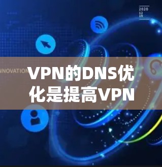 VPN的DNS优化是提高VPN连接速度和稳定性的重要步骤。以下是一些常见的DNS优化方法和步骤 VPN的DNS优化是提高VPN连接速度和稳定性的重要步骤。以下是一些常见的DNS优化方法和步骤