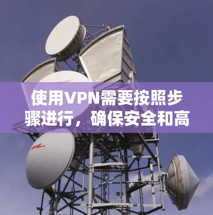 使用VPN需要按照步骤进行，确保安全和高效。以下是一步步的指南