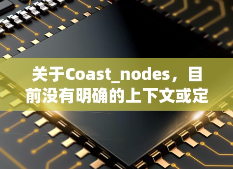 关于Coast_nodes,目前没有明确的上下文或定义,可能是某个特定领域的术语或网络术语。如果您指的是某个特定的网络或技术,建议提供更多上下文信息以便进一步解释 关于Coast_nodes,目前没有明确的上下文或定义,可能是某个特定领域的术语或网络术语。如果您指的是某个特定的网络或技术,建议提供更多上下文信息以便进一步解释
