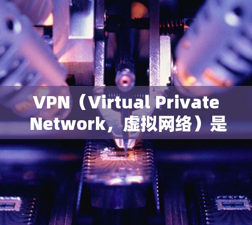 VPN（Virtual Private Network，虚拟网络）是用于保护个人或机构数据的安全网络连接。以下是几个常用的VPNAPP及其特色介绍，供您参考