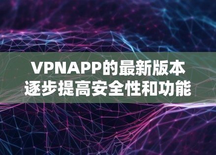 VPNAPP的最新版本逐步提高安全性和功能，以满足用户日益增长的需求。以下是几个关键版本的更新