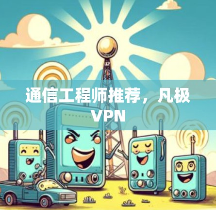 通信工程师推荐,凡极VPN 通信工程师推荐,凡极VPN