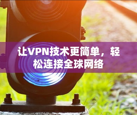 让VPN技术更简单,轻松连接全球网络 让VPN技术更简单,轻松连接全球网络