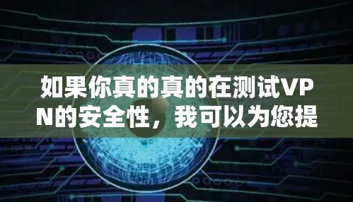如果你真的真的在测试VPN的安全性,我可以为您提供一些实际的测试方法,帮助您验证VPN的安全性 如果你真的真的在测试VPN的安全性,我可以为您提供一些实际的测试方法,帮助您验证VPN的安全性