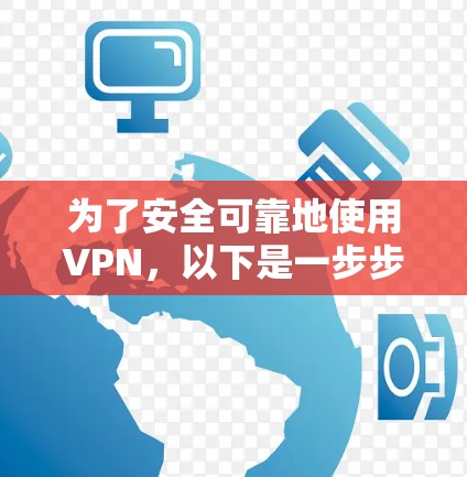 为了安全可靠地使用VPN,以下是一步步的建议 为了安全可靠地使用VPN,以下是一步步的建议