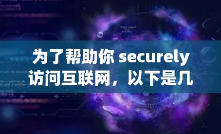 为了帮助你 securely访问互联网,以下是几种常见的VPN软件推荐,你可以根据自己的需求选择使用 为了帮助你 securely访问互联网,以下是几种常见的VPN软件推荐,你可以根据自己的需求选择使用